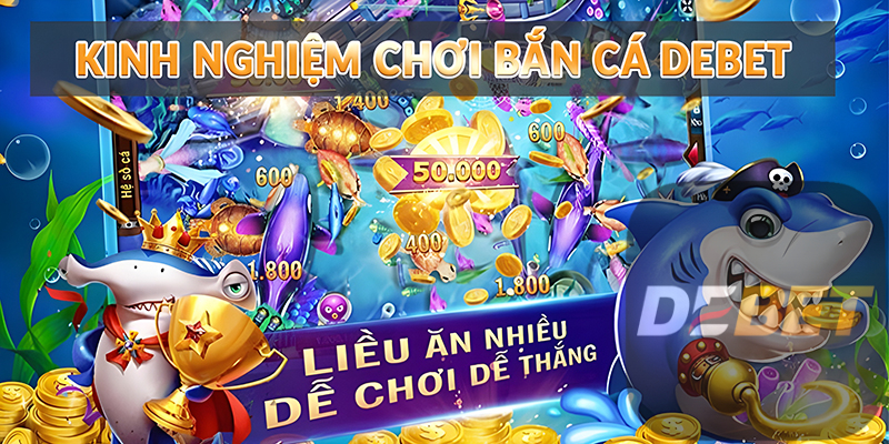 Kinh nghiệm chơi Bắn Cá Debet